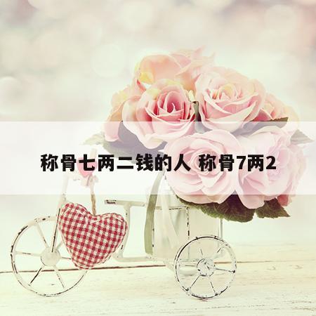 称骨七两二钱的人 称骨7两2
