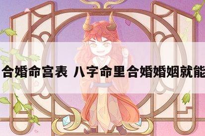 八字合婚命宫表 八字命里合婚婚姻就能幸福