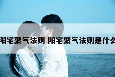 阳宅聚气法则 阳宅聚气法则是什么