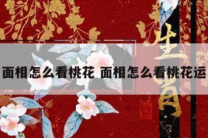 面相怎么看桃花 面相怎么看桃花运