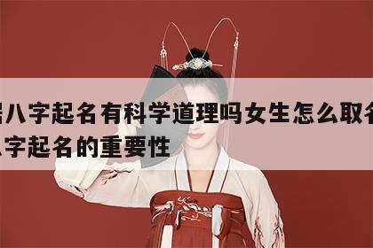 根据八字起名有科学道理吗女生怎么取名 根据八字起名的重要性