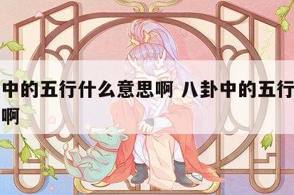 八卦中的五行什么意思啊 八卦中的五行什么意思啊