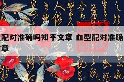 血型配对准确吗知乎文章 血型配对准确吗知乎文章