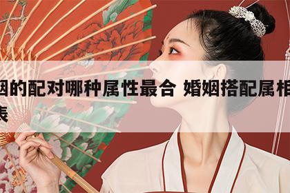 婚姻的配对哪种属性最合 婚姻搭配属相 命运表