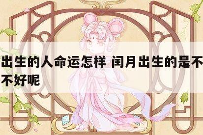 闰月出生的人命运怎样 闰月出生的是不是命比较不好呢