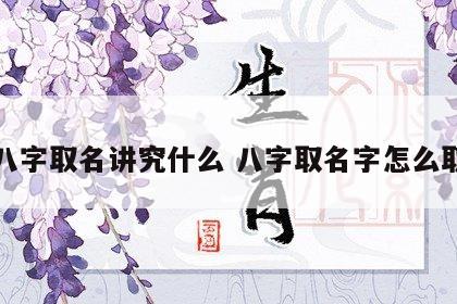 八字取名讲究什么 八字取名字怎么取