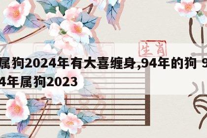 属狗2024年有大喜缠身,94年的狗 94年属狗2023