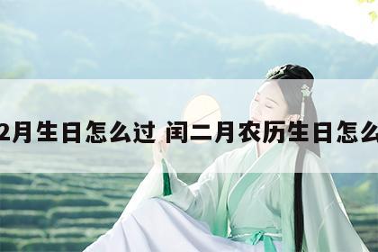 闰2月生日怎么过 闰二月农历生日怎么过