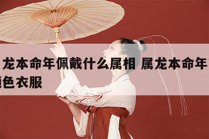 生肖龙本命年佩戴什么属相 属龙本命年穿什么颜色衣服