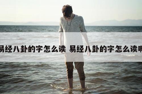 易经八卦的字怎么读 易经八卦的字怎么读啊