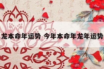 龙本命年运势 今年本命年龙年运势