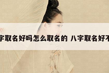八字取名好吗怎么取名的 八字取名好不好
