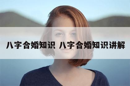 八字合婚知识 八字合婚知识讲解