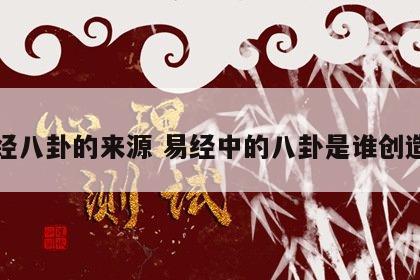 易经八卦的来源 易经中的八卦是谁创造的