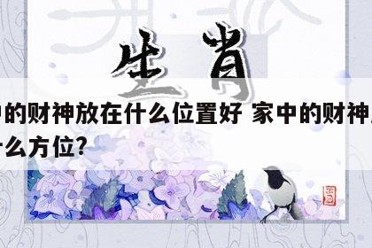 家中的财神放在什么位置好 家中的财神应摆在什么方位?