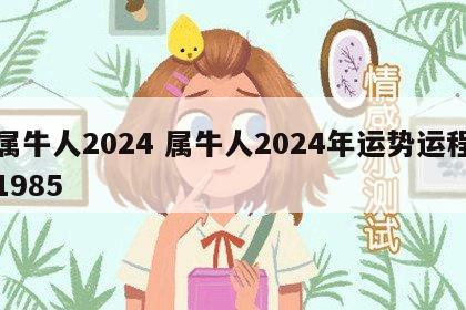 属牛人2024 属牛人2024年运势运程1985