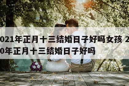 2021年正月十三结婚日子好吗女孩 2020年正月十三结婚日子好吗