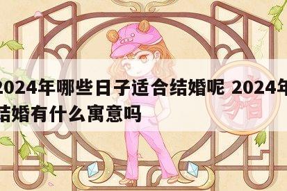 2024年哪些日子适合结婚呢 2024年结婚有什么寓意吗