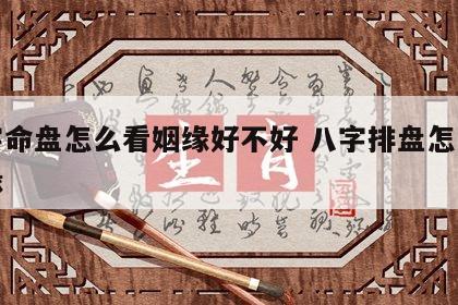 八字命盘怎么看姻缘好不好 八字排盘怎么看姻缘