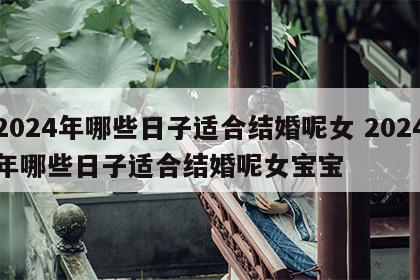 2024年哪些日子适合结婚呢女 2024年哪些日子适合结婚呢女宝宝