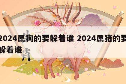 2024属狗的要躲着谁 2024属猪的要躲着谁