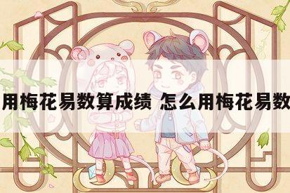 怎么用梅花易数算成绩 怎么用梅花易数算命