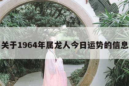 关于1964年属龙人今日运势的信息