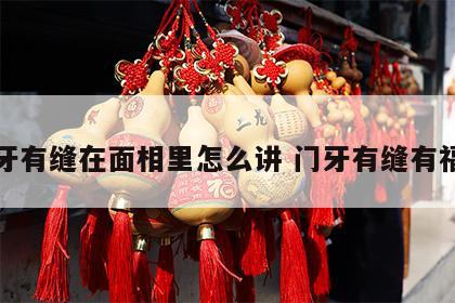 门牙有缝在面相里怎么讲 门牙有缝有福气