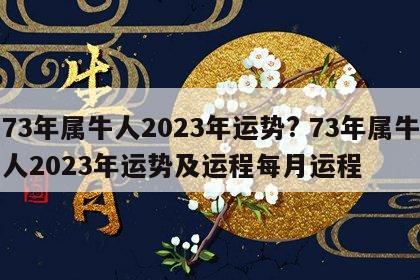 73年属牛人2023年运势? 73年属牛人2023年运势及运程每月运程