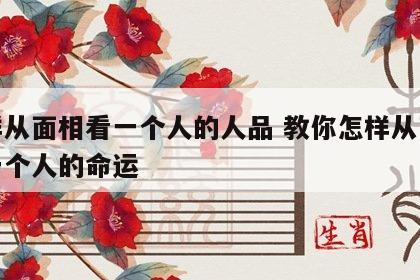 怎样从面相看一个人的人品 教你怎样从面相看一个人的命运