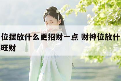 财神位摆放什么更招财一点 财神位放什么摆件最旺财
