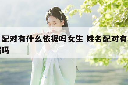 姓名配对有什么依据吗女生 姓名配对有科学依据吗