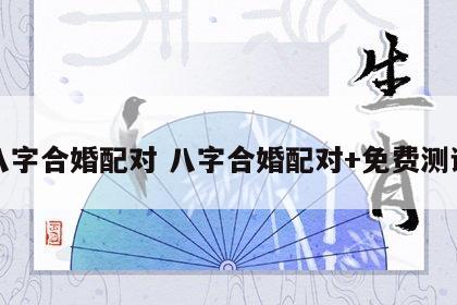 八字合婚配对 八字合婚配对+免费测试