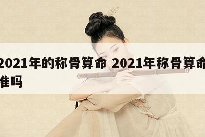 2021年的称骨算命 2021年称骨算命准吗