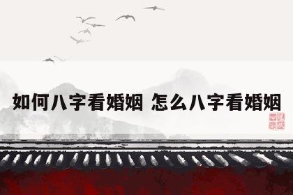如何八字看婚姻 怎么八字看婚姻