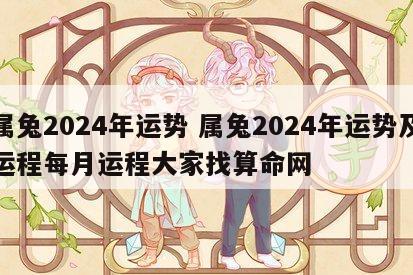 属兔2024年运势 属兔2024年运势及运程每月运程大家找算命网