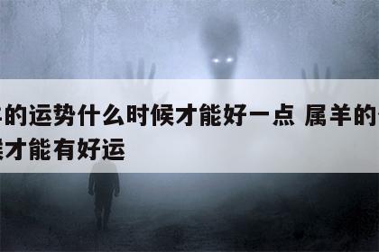 属羊的运势什么时候才能好一点 属羊的什么时候才能有好运