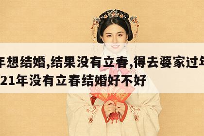 明年想结婚,结果没有立春,得去婆家过年吗 2021年没有立春结婚好不好