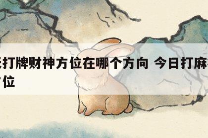 今天打牌财神方位在哪个方向 今日打麻将必赢方位