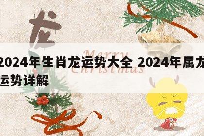 2024年生肖龙运势大全 2024年属龙运势详解