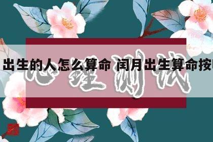 闰月出生的人怎么算命 闰月出生算命按哪个月