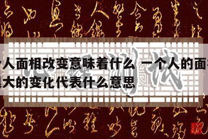 一个人面相改变意味着什么 一个人的面相发生很大的变化代表什么意思