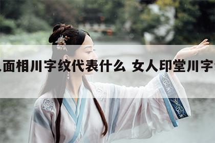 女人面相川字纹代表什么 女人印堂川字纹大吉
