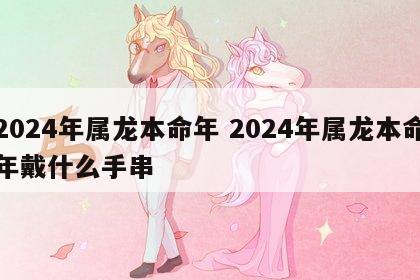 2024年属龙本命年 2024年属龙本命年戴什么手串