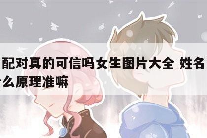 姓名配对真的可信吗女生图片大全 姓名配对是什么原理准嘛