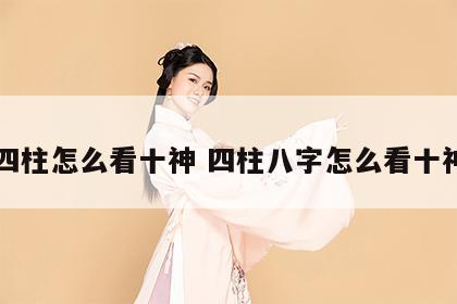 四柱怎么看十神 四柱八字怎么看十神