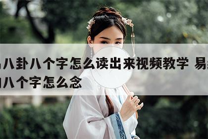周易八卦八个字怎么读出来视频教学 易经八卦的八个字怎么念