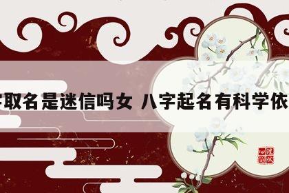 八字取名是迷信吗女 八字起名有科学依据吗
