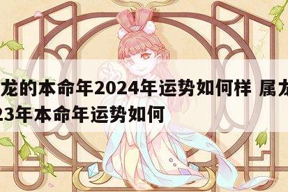 属龙的本命年2024年运势如何样 属龙2023年本命年运势如何