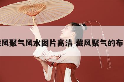 藏风聚气风水图片高清 藏风聚气的布局